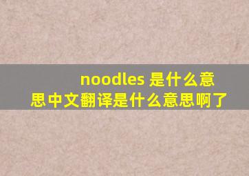 noodles 是什么意思中文翻译是什么意思啊了